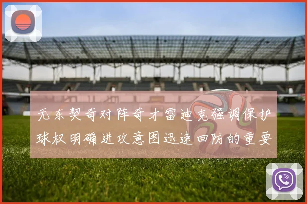 无东契奇对阵奇才雷迪克强调保护球权明确进攻意图迅速回防的重要性