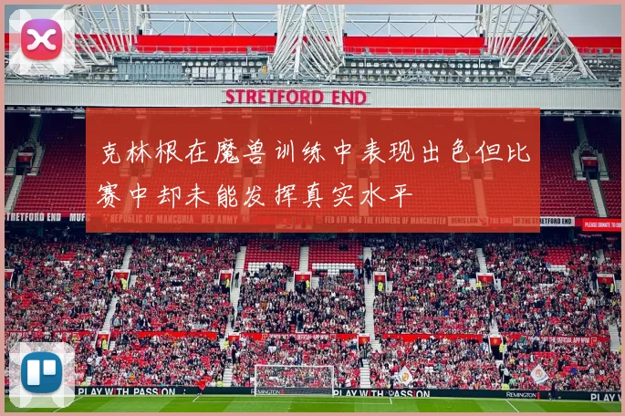 克林根在魔兽训练中表现出色但比赛中却未能发挥真实水平