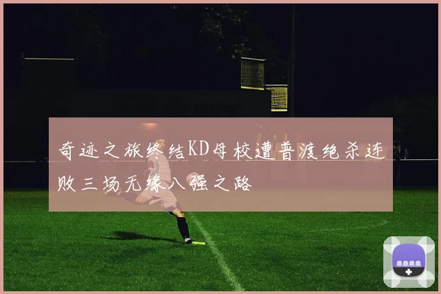 奇迹之旅终结KD母校遭普渡绝杀连败三场无缘八强之路