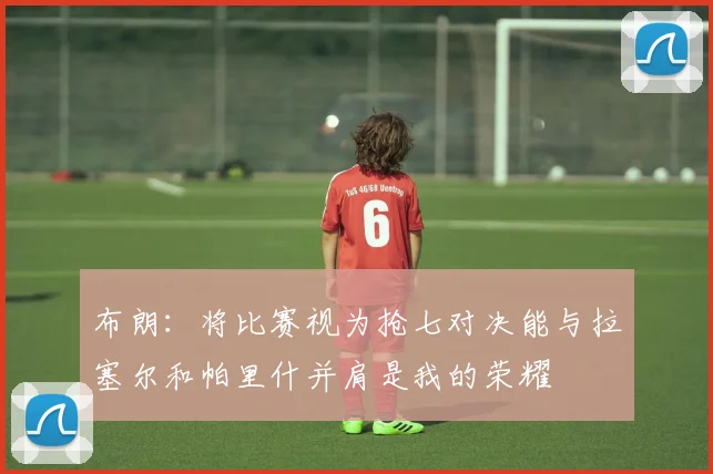 布朗：将比赛视为抢七对决能与拉塞尔和帕里什并肩是我的荣耀