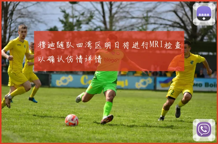 穆迪随队回湾区明日将进行MRI检查以确认伤情详情